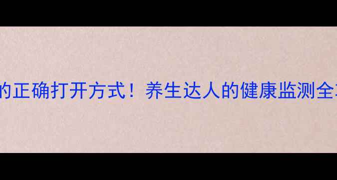 图片 居家自测心电监护仪的正确打开方式！养生达人的健康监测全攻略（附操作图解）1