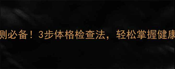 居家自测必备3步体格检查法轻松掌握健康密码