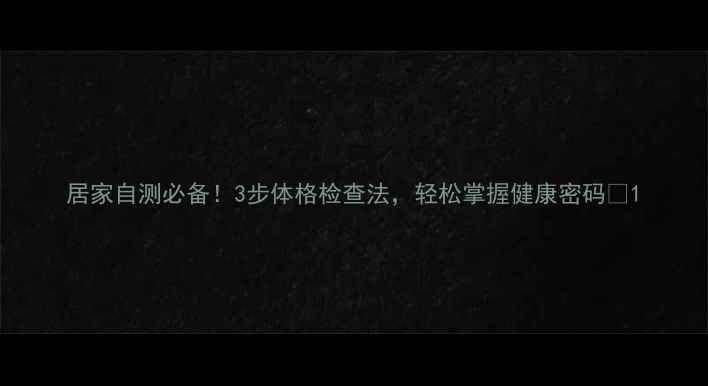 图片 居家自测必备！3步体格检查法，轻松掌握健康密码🔥1