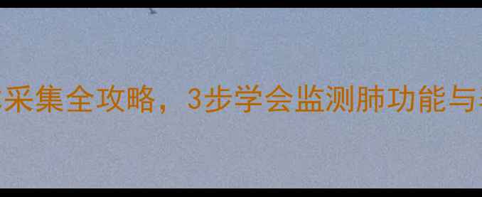 居家自测必看血气分析标本采集全攻略3步学会监测肺功能与养生指标附正确操作视频