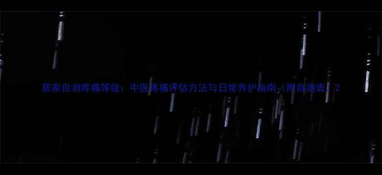 居家自测疼痛等级中医疼痛评估方法与日常养护指南附自测表