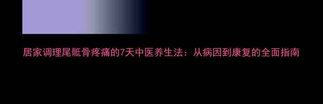 图片 居家调理尾骶骨疼痛的7天中医养生法：从病因到康复的全面指南