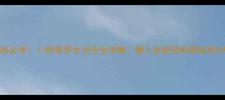 图片 居家锻炼必学！八段锦养生功法全攻略：懒人也能轻松跟练的8大功效2