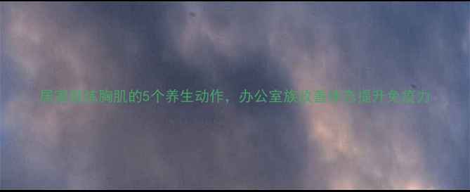 图片 居家锻炼胸肌的5个养生动作，办公室族改善体态提升免疫力