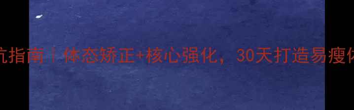 图片 居家锻炼避坑指南｜体态矫正+核心强化，30天打造易瘦体质🏃♀️💪