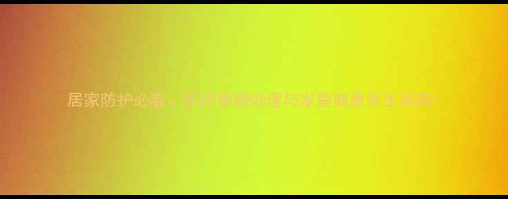 图片 居家防护必看：医疗废物处理与家庭健康养生指南1