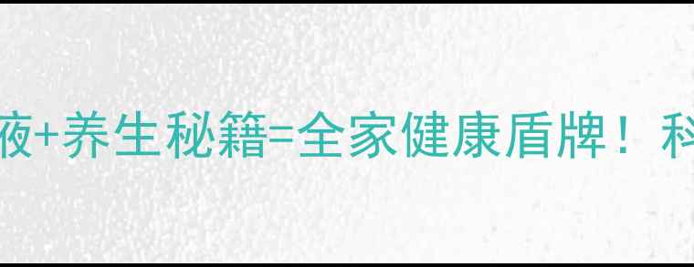 居家防护新趋势乙醇消毒液养生秘籍全家健康盾牌科学配比场景指南全公开