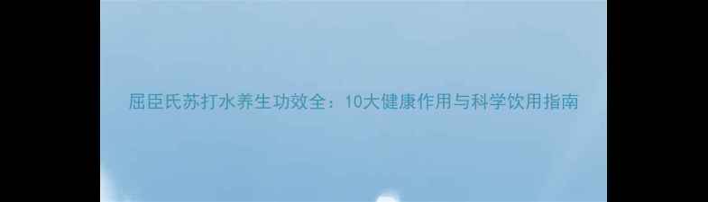 屈臣氏苏打水养生功效全10大健康作用与科学饮用指南