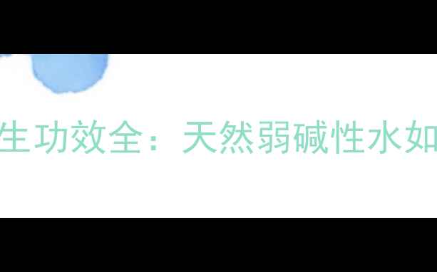 屈臣氏苏打水养生功效全天然弱碱性水如何守护你的健康