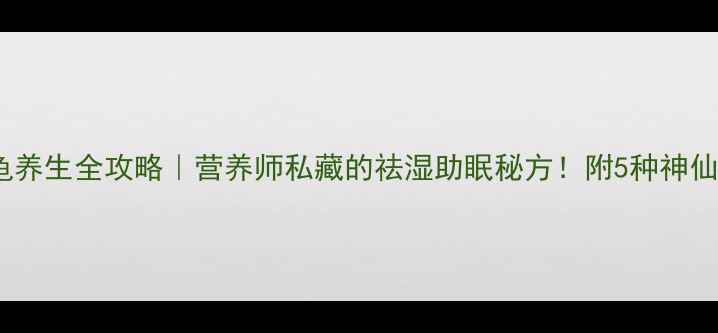 图片 山乌龟养生全攻略｜营养师私藏的祛湿助眠秘方！附5种神仙吃法2
