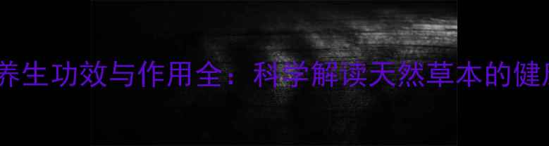 山抽油养生功效与作用全科学解读天然草本的健康奥秘