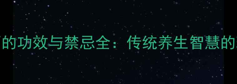 山枣枸杞泡酒的功效与禁忌全传统养生智慧的现代科学验证