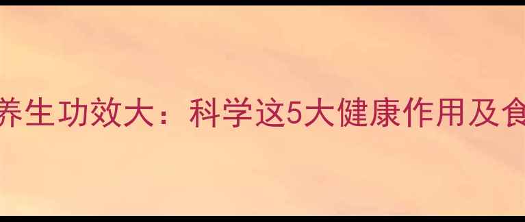 山查子养生功效大科学这5大健康作用及食用指南