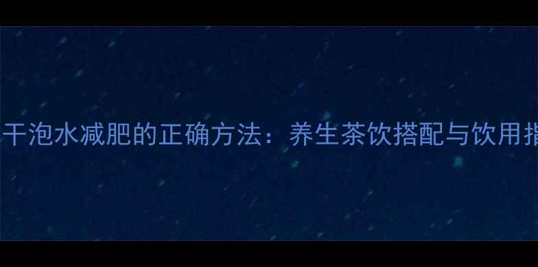 山楂干泡水减肥的正确方法养生茶饮搭配与饮用指南