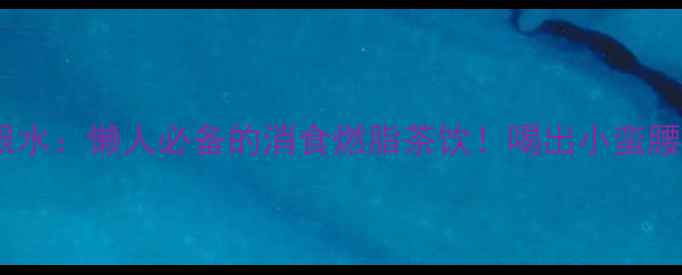 山楂麦芽芦根水懒人必备的消食燃脂茶饮喝出小蛮腰的养生秘方