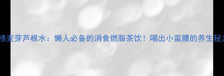 图片 山楂麦芽芦根水：懒人必备的消食燃脂茶饮！喝出小蛮腰的养生秘方2