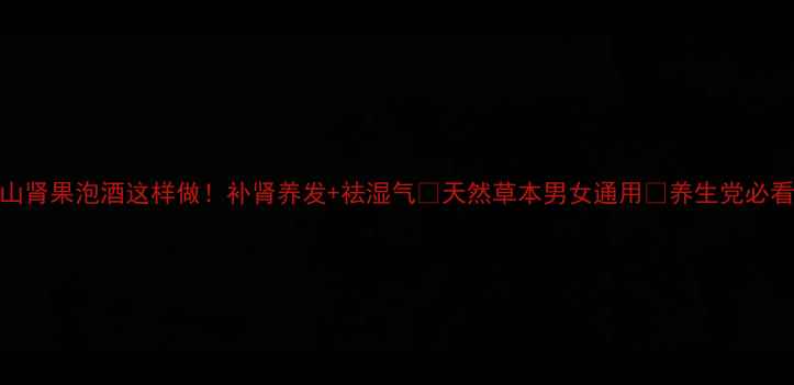 图片 山肾果泡酒这样做！补肾养发+祛湿气🌿天然草本男女通用💪养生党必看
