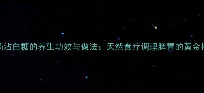图片 山药沾白糖的养生功效与做法：天然食疗调理脾胃的黄金搭配