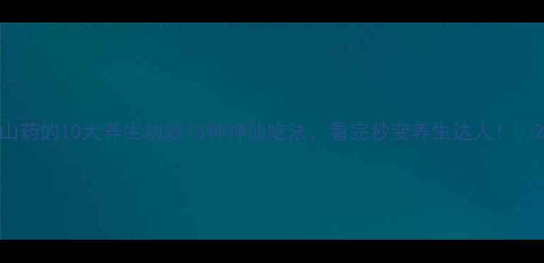 图片 山药的10大养生功效+3种神仙吃法，看完秒变养生达人！🌿2