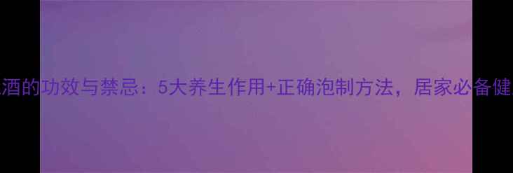 岩姜泡酒的功效与禁忌5大养生作用正确泡制方法居家必备健康秘方