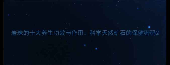 图片 岩珠的十大养生功效与作用：科学天然矿石的保健密码2