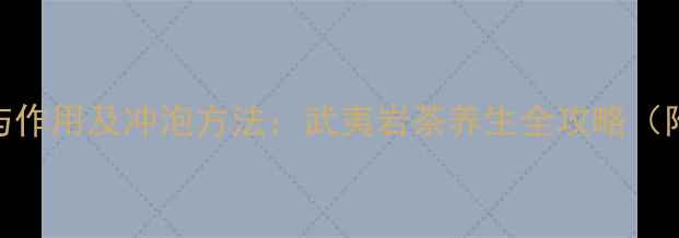 岩茶的功效与作用及冲泡方法武夷岩茶养生全攻略附冲泡技巧