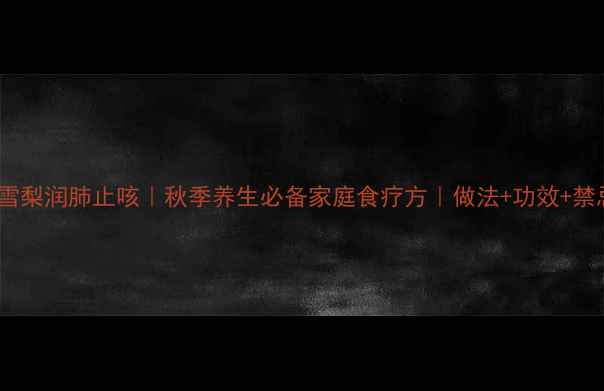 川贝雪梨润肺止咳秋季养生必备家庭食疗方做法功效禁忌全