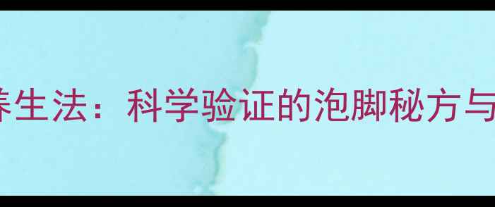 工业盐水养生法科学验证的泡脚秘方与日常用法