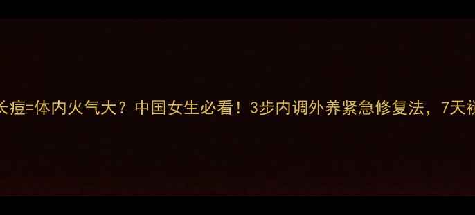 图片 左脸颊长痘=体内火气大？中国女生必看！3步内调外养紧急修复法，7天褪红消痘