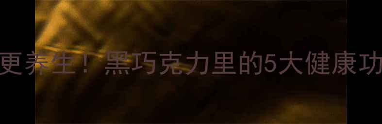 图片 巧克力这样吃更养生！黑巧克力里的5大健康功效与搭配秘籍