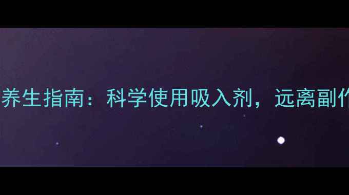 布地奈德吸入剂副作用与养生指南科学使用吸入剂远离副作用困扰附缓解方法