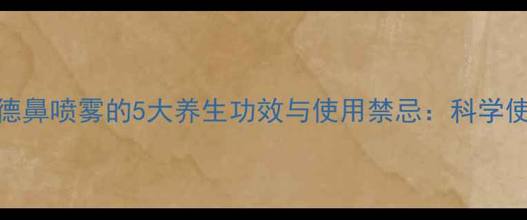 图片 布地奈德鼻喷雾的5大养生功效与使用禁忌：科学使用指南