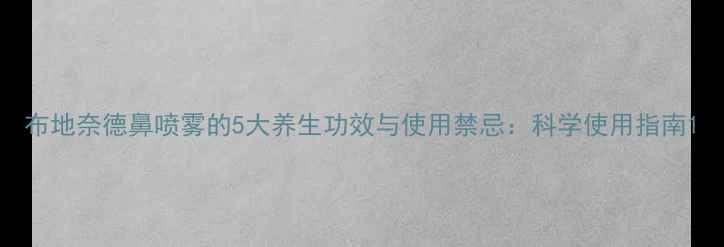 图片 布地奈德鼻喷雾的5大养生功效与使用禁忌：科学使用指南1