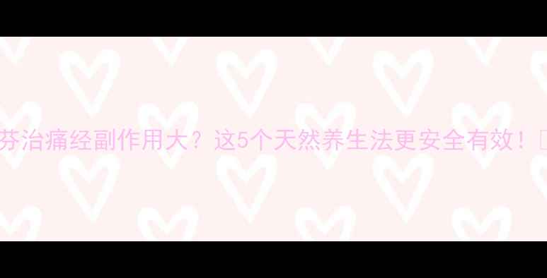 图片 布洛芬治痛经副作用大？这5个天然养生法更安全有效！💊🌿2