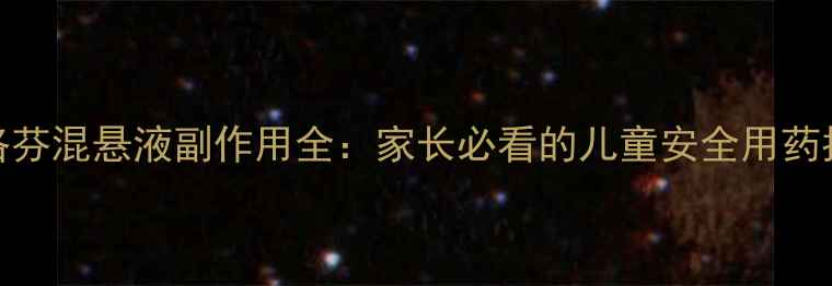 布洛芬混悬液副作用全家长必看的儿童安全用药指南