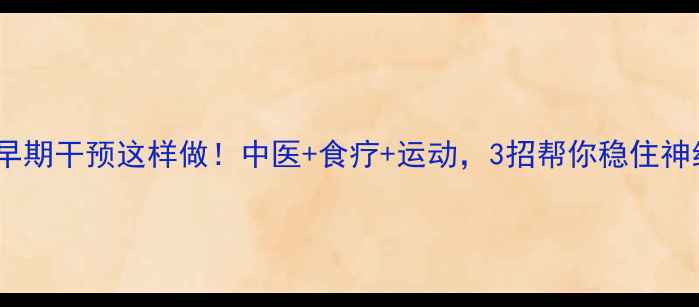 图片 帕金森早期干预这样做！中医+食疗+运动，3招帮你稳住神经元🌿1