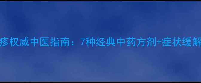 带状疱疹权威中医指南7种经典中药方剂症状缓解全攻略