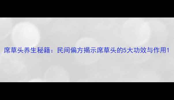 席草头养生秘籍民间偏方揭示席草头的5大功效与作用