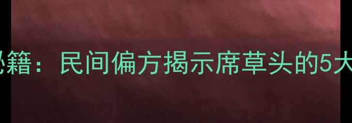 图片 席草头养生秘籍：民间偏方揭示席草头的5大功效与作用2