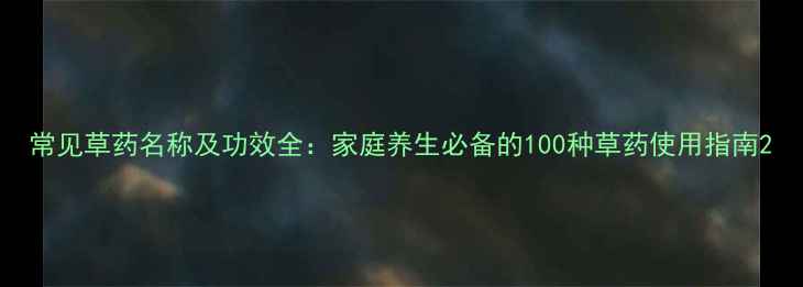图片 常见草药名称及功效全：家庭养生必备的100种草药使用指南2