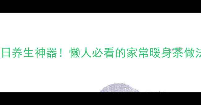 干姜泡水喝冬日养生神器懒人必看的家常暖身茶做法6大神奇功效
