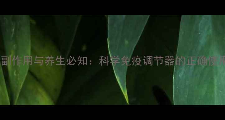 干扰素副作用与养生必知科学免疫调节器的正确使用指南
