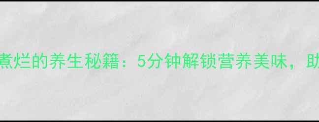 干莲子快速煮烂的养生秘籍5分钟解锁营养美味助你健康常驻