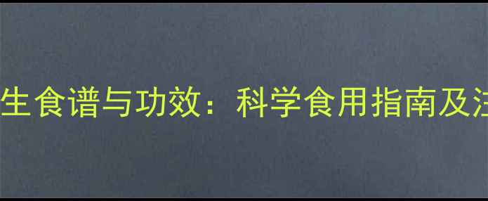 干鹿鞭养生食谱与功效科学食用指南及注意事项