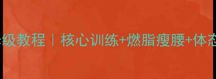 平板支撑保姆级教程核心训练燃脂瘦腰体态矫正全攻略