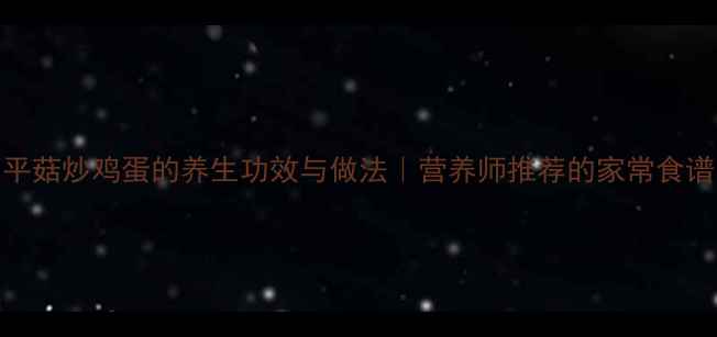 图片 平菇炒鸡蛋的养生功效与做法｜营养师推荐的家常食谱