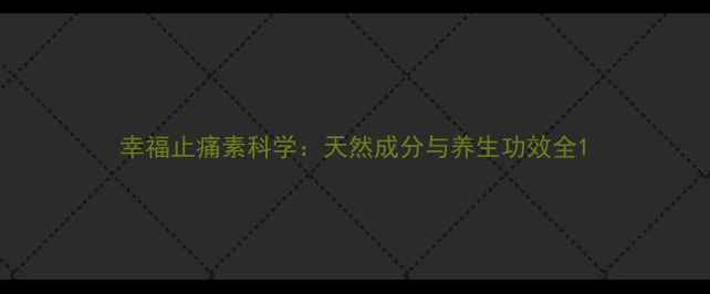 幸福止痛素科学天然成分与养生功效全