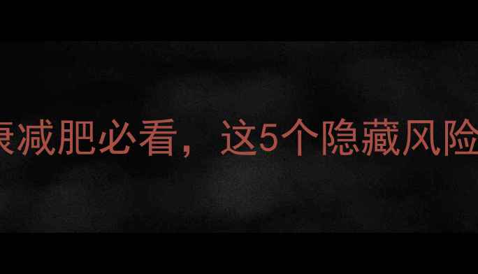 幸运瘦副作用健康减肥必看这5个隐藏风险你中招了吗