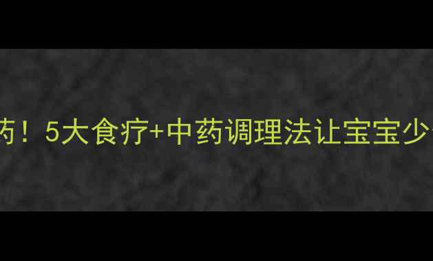 幼儿养生必看不打针不吃药5大食疗中药调理法让宝宝少生病附季节预防指南