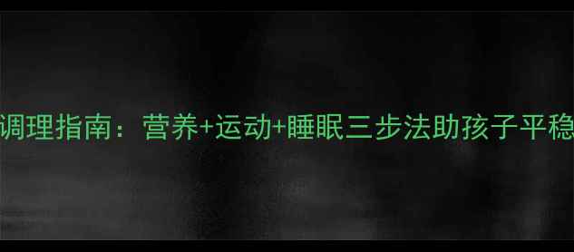 幼儿叛逆期体质调理指南营养运动睡眠三步法助孩子平稳度过成长关键期